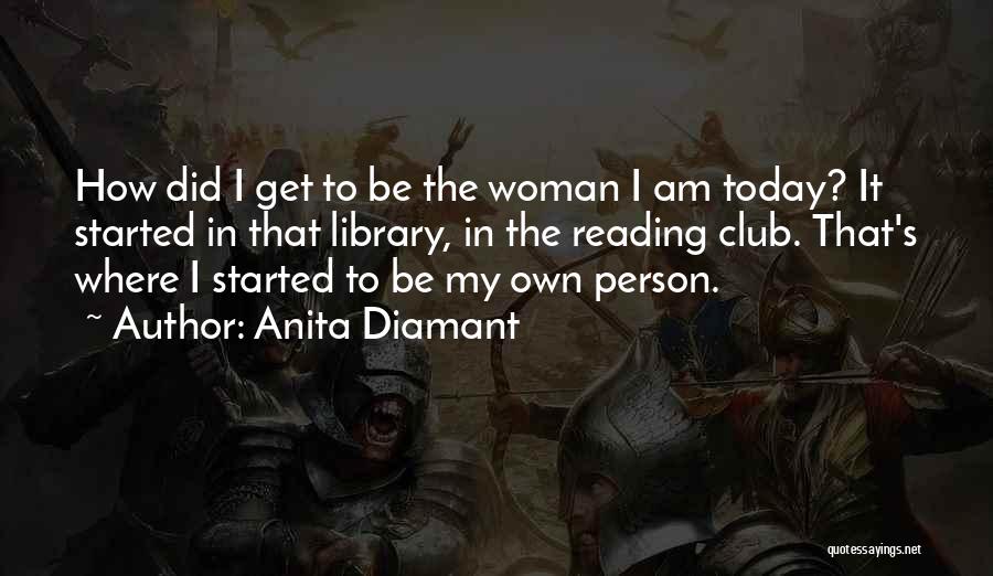 Anita Diamant Quotes: How Did I Get To Be The Woman I Am Today? It Started In That Library, In The Reading Club.