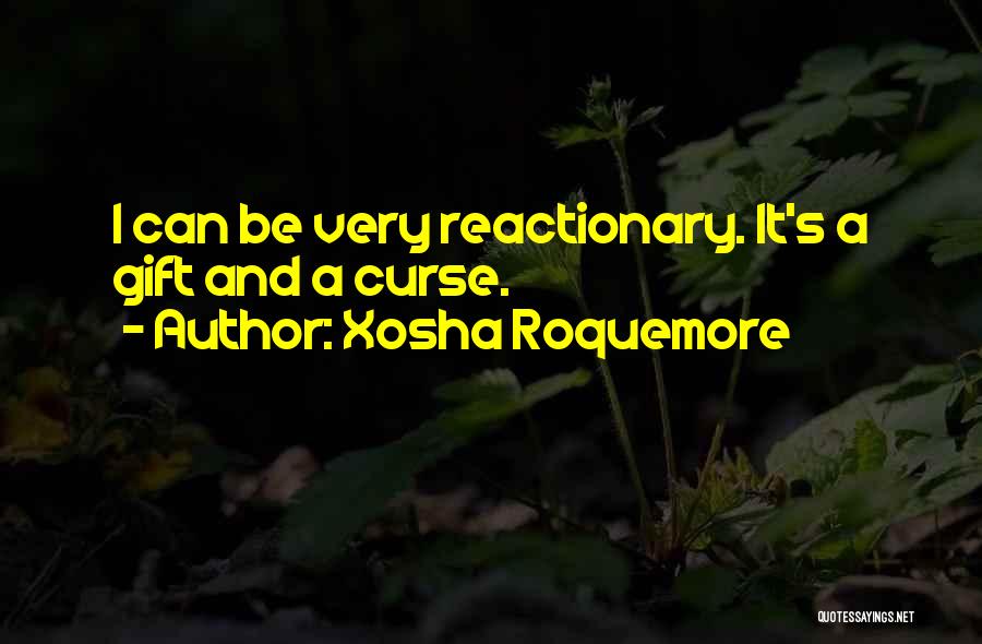 Xosha Roquemore Quotes: I Can Be Very Reactionary. It's A Gift And A Curse.