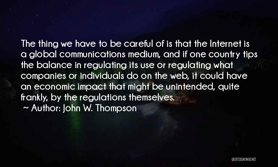 John W. Thompson Quotes: The Thing We Have To Be Careful Of Is That The Internet Is A Global Communications Medium, And If One