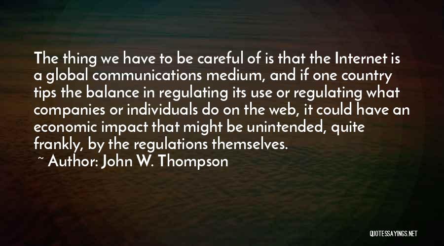 John W. Thompson Quotes: The Thing We Have To Be Careful Of Is That The Internet Is A Global Communications Medium, And If One