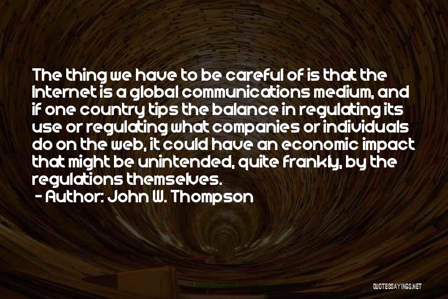 John W. Thompson Quotes: The Thing We Have To Be Careful Of Is That The Internet Is A Global Communications Medium, And If One