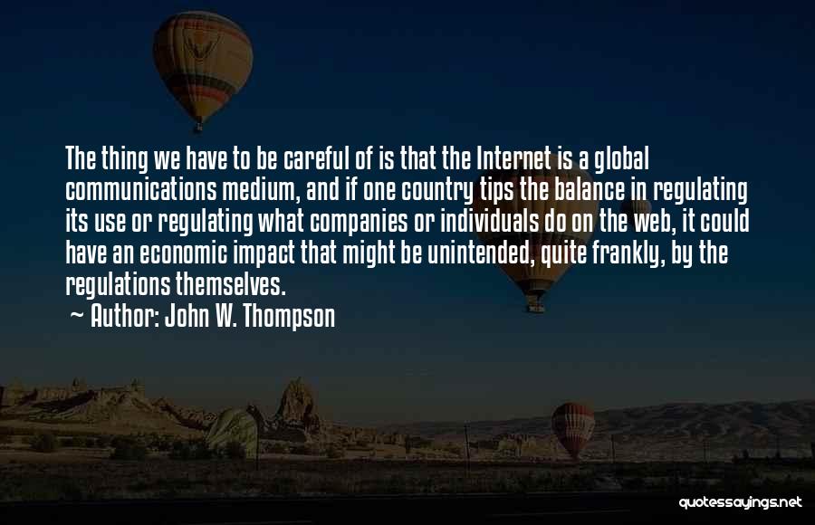 John W. Thompson Quotes: The Thing We Have To Be Careful Of Is That The Internet Is A Global Communications Medium, And If One