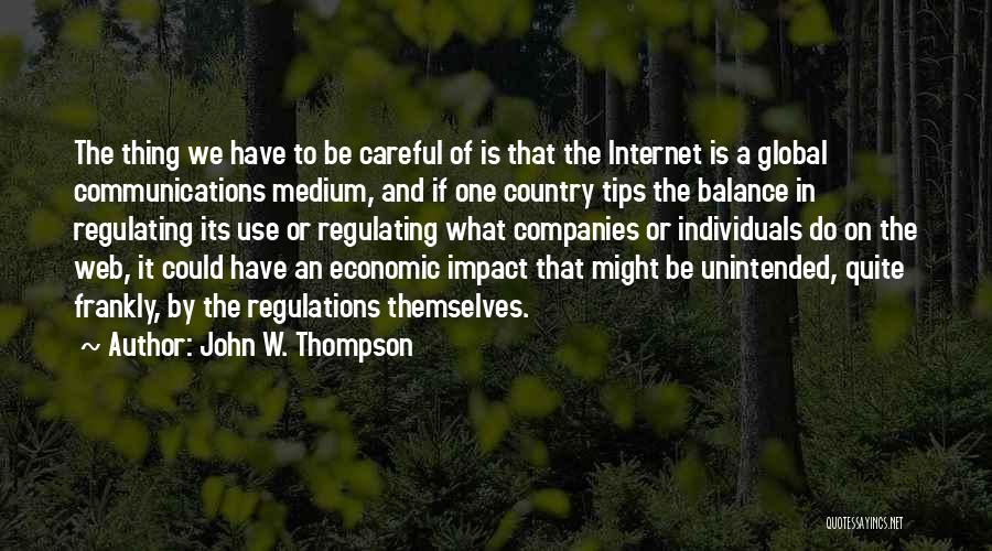 John W. Thompson Quotes: The Thing We Have To Be Careful Of Is That The Internet Is A Global Communications Medium, And If One