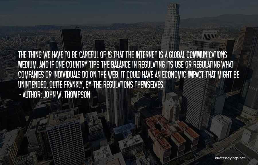 John W. Thompson Quotes: The Thing We Have To Be Careful Of Is That The Internet Is A Global Communications Medium, And If One