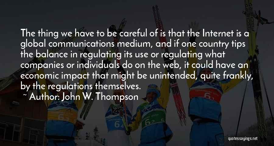 John W. Thompson Quotes: The Thing We Have To Be Careful Of Is That The Internet Is A Global Communications Medium, And If One