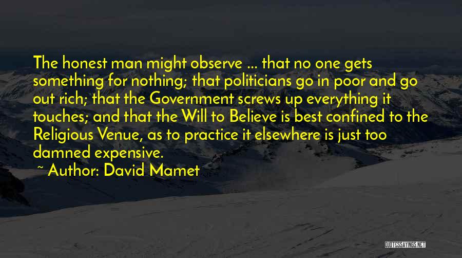 David Mamet Quotes: The Honest Man Might Observe ... That No One Gets Something For Nothing; That Politicians Go In Poor And Go