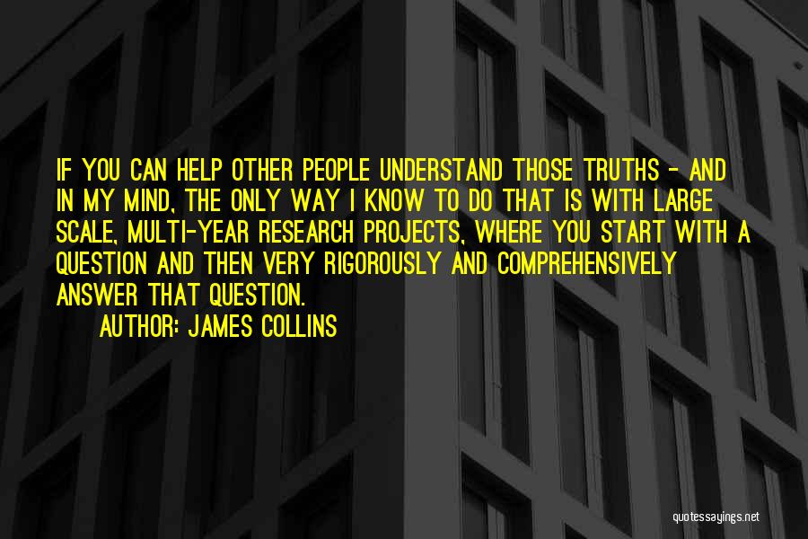 James Collins Quotes: If You Can Help Other People Understand Those Truths - And In My Mind, The Only Way I Know To
