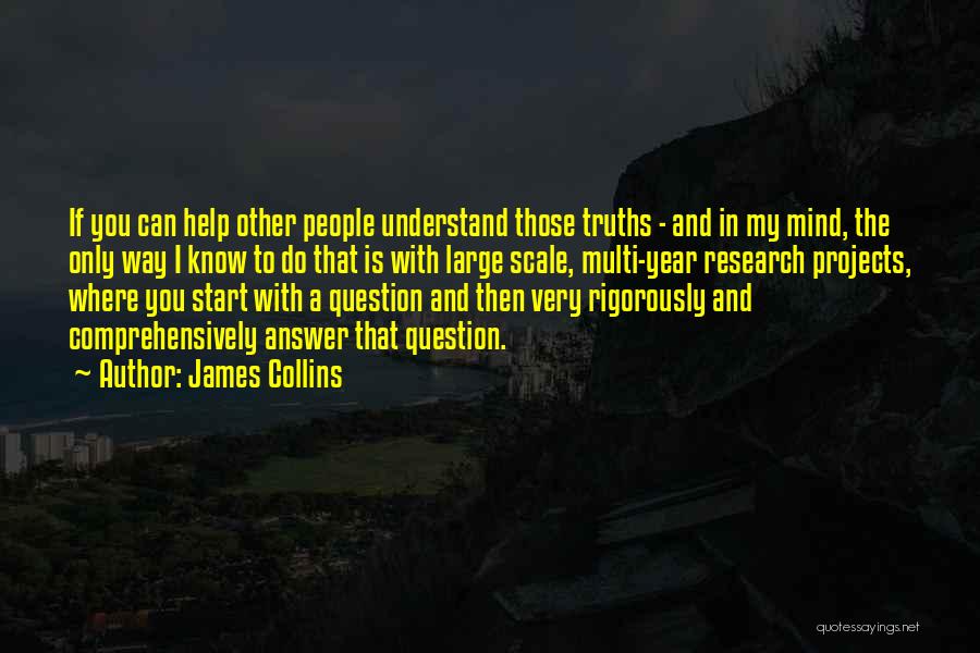 James Collins Quotes: If You Can Help Other People Understand Those Truths - And In My Mind, The Only Way I Know To
