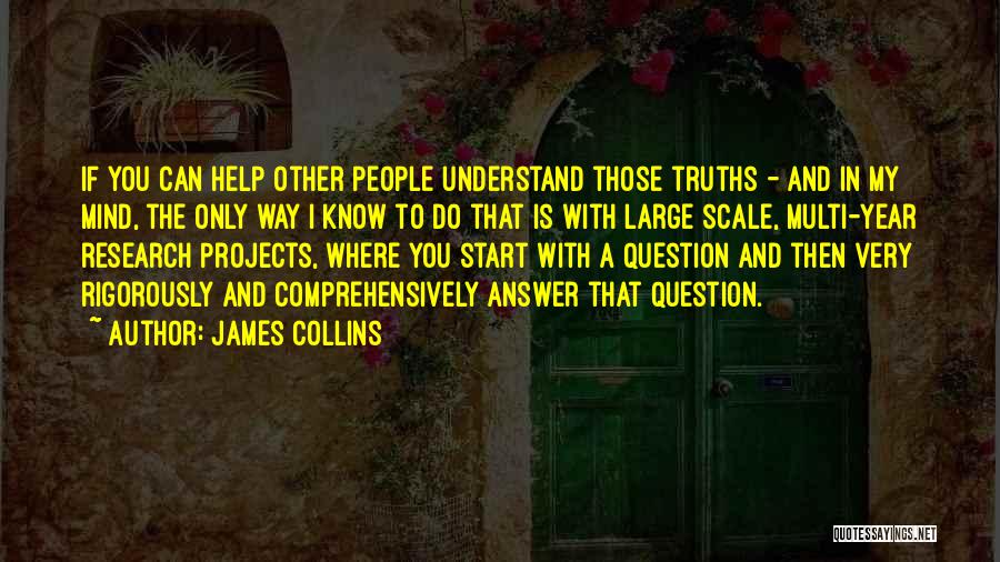 James Collins Quotes: If You Can Help Other People Understand Those Truths - And In My Mind, The Only Way I Know To