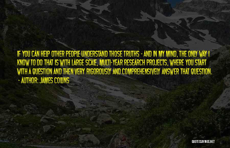 James Collins Quotes: If You Can Help Other People Understand Those Truths - And In My Mind, The Only Way I Know To