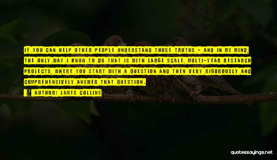 James Collins Quotes: If You Can Help Other People Understand Those Truths - And In My Mind, The Only Way I Know To