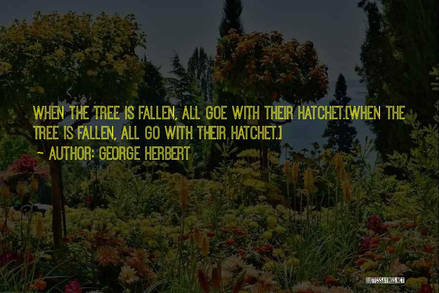 George Herbert Quotes: When The Tree Is Fallen, All Goe With Their Hatchet.[when The Tree Is Fallen, All Go With Their Hatchet.]