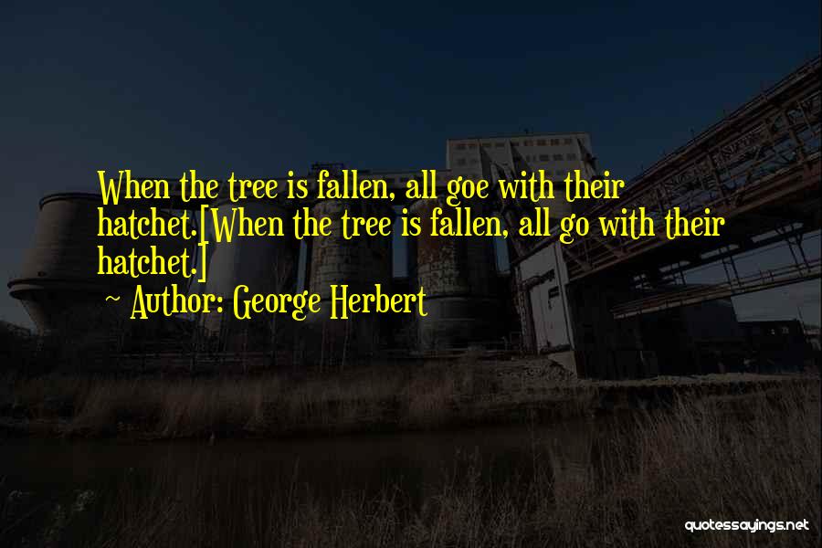 George Herbert Quotes: When The Tree Is Fallen, All Goe With Their Hatchet.[when The Tree Is Fallen, All Go With Their Hatchet.]