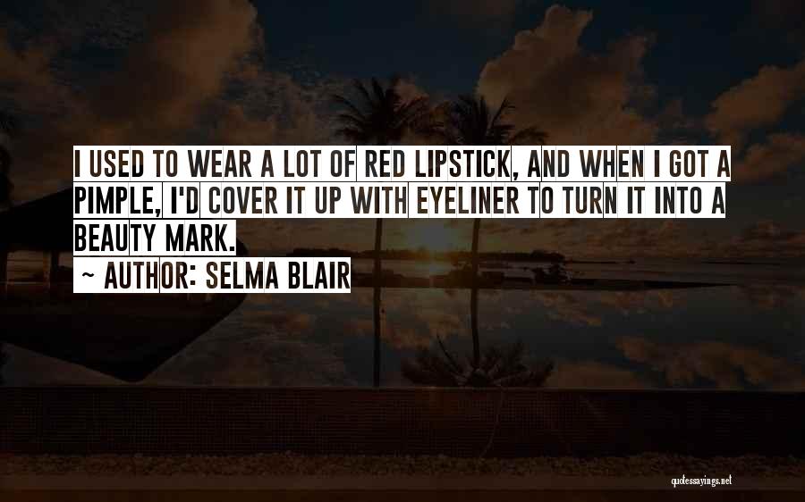 Selma Blair Quotes: I Used To Wear A Lot Of Red Lipstick, And When I Got A Pimple, I'd Cover It Up With