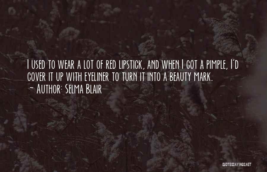 Selma Blair Quotes: I Used To Wear A Lot Of Red Lipstick, And When I Got A Pimple, I'd Cover It Up With