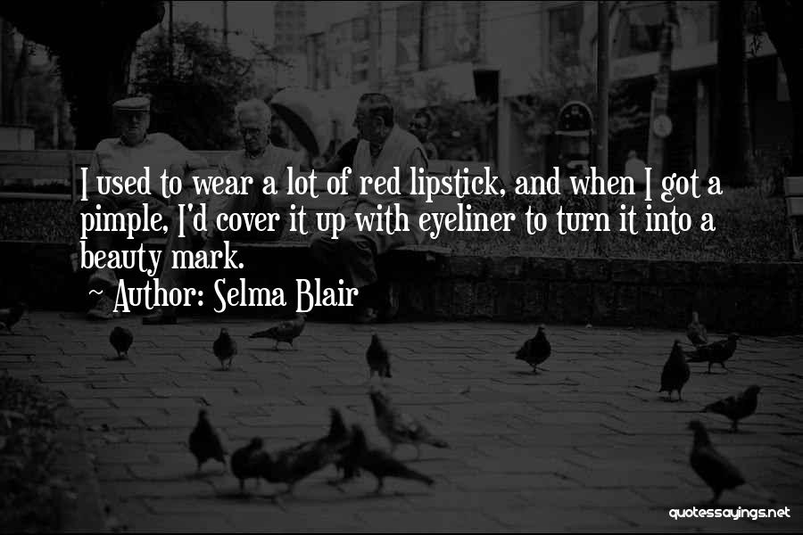 Selma Blair Quotes: I Used To Wear A Lot Of Red Lipstick, And When I Got A Pimple, I'd Cover It Up With