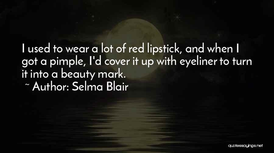 Selma Blair Quotes: I Used To Wear A Lot Of Red Lipstick, And When I Got A Pimple, I'd Cover It Up With