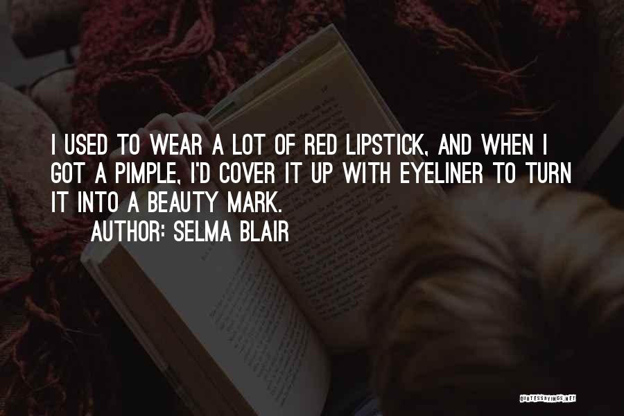 Selma Blair Quotes: I Used To Wear A Lot Of Red Lipstick, And When I Got A Pimple, I'd Cover It Up With