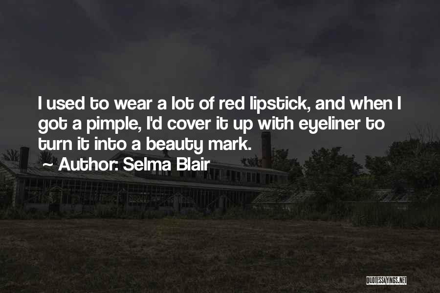 Selma Blair Quotes: I Used To Wear A Lot Of Red Lipstick, And When I Got A Pimple, I'd Cover It Up With