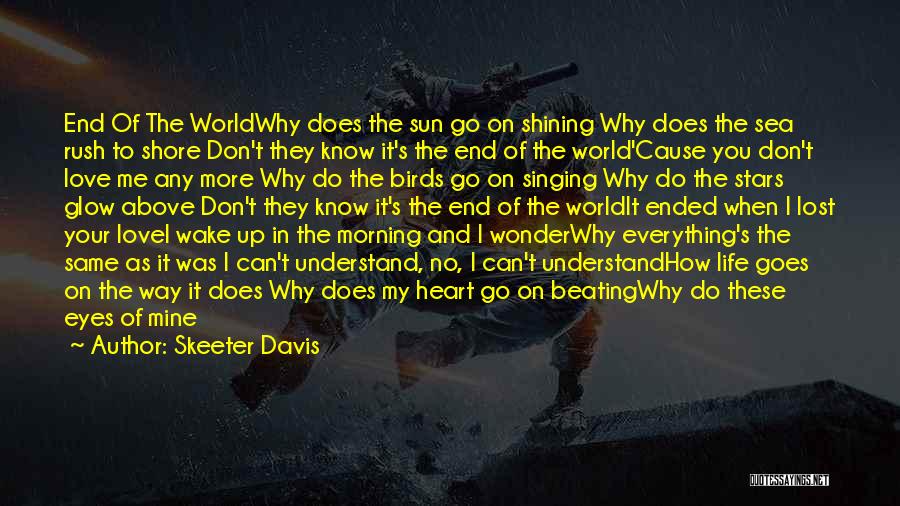 Skeeter Davis Quotes: End Of The Worldwhy Does The Sun Go On Shining Why Does The Sea Rush To Shore Don't They Know