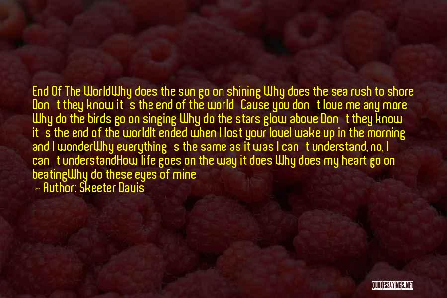 Skeeter Davis Quotes: End Of The Worldwhy Does The Sun Go On Shining Why Does The Sea Rush To Shore Don't They Know