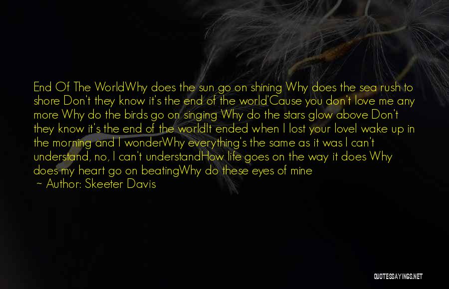 Skeeter Davis Quotes: End Of The Worldwhy Does The Sun Go On Shining Why Does The Sea Rush To Shore Don't They Know