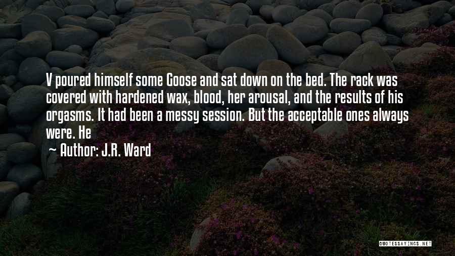 J.R. Ward Quotes: V Poured Himself Some Goose And Sat Down On The Bed. The Rack Was Covered With Hardened Wax, Blood, Her