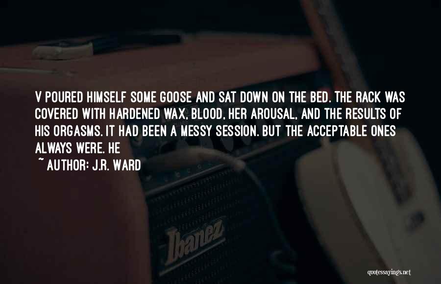 J.R. Ward Quotes: V Poured Himself Some Goose And Sat Down On The Bed. The Rack Was Covered With Hardened Wax, Blood, Her