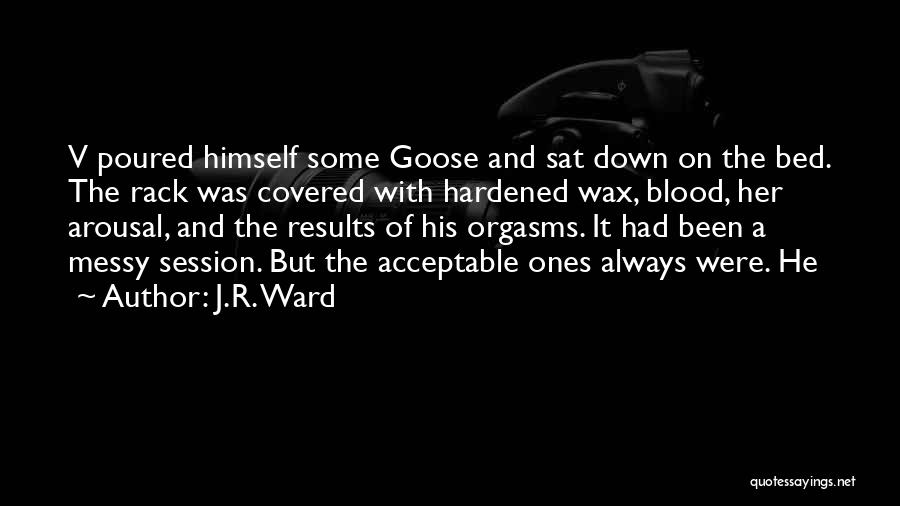 J.R. Ward Quotes: V Poured Himself Some Goose And Sat Down On The Bed. The Rack Was Covered With Hardened Wax, Blood, Her