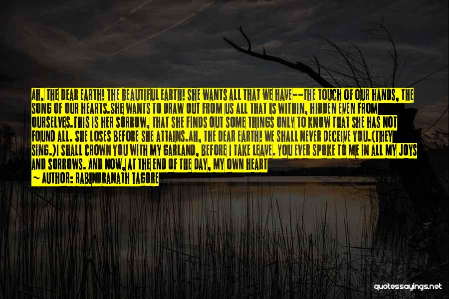 Rabindranath Tagore Quotes: Ah, The Dear Earth! The Beautiful Earth! She Wants All That We Have--the Touch Of Our Hands, The Song Of