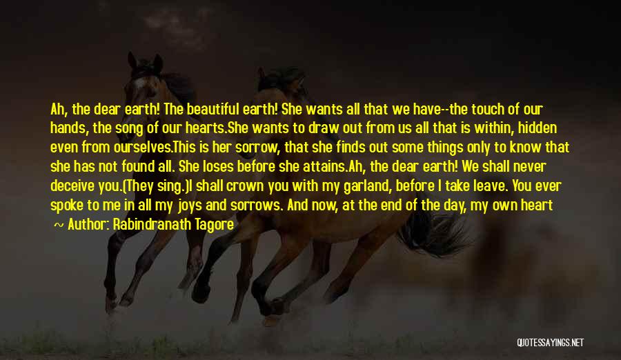 Rabindranath Tagore Quotes: Ah, The Dear Earth! The Beautiful Earth! She Wants All That We Have--the Touch Of Our Hands, The Song Of