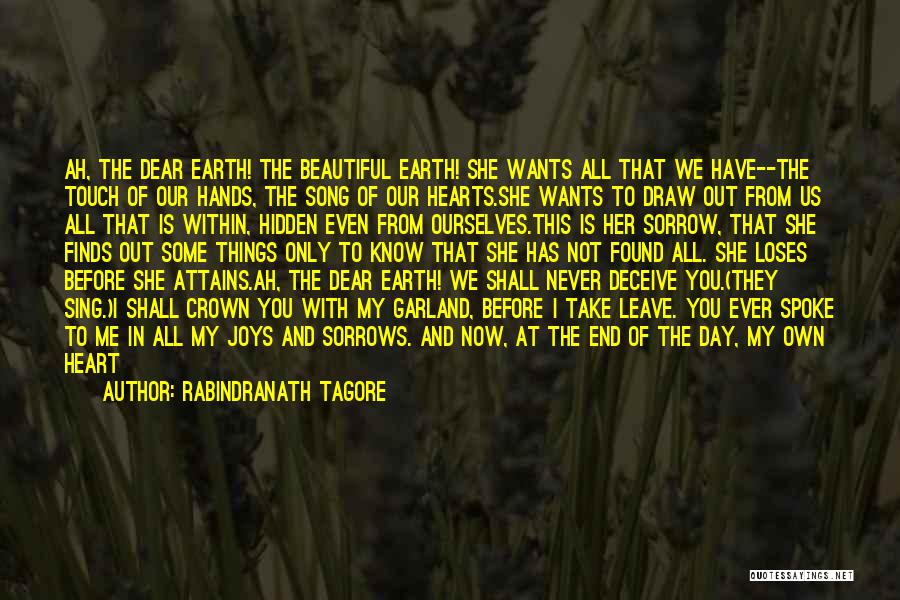 Rabindranath Tagore Quotes: Ah, The Dear Earth! The Beautiful Earth! She Wants All That We Have--the Touch Of Our Hands, The Song Of