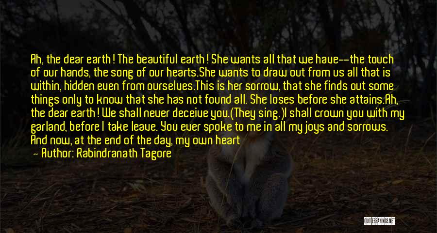 Rabindranath Tagore Quotes: Ah, The Dear Earth! The Beautiful Earth! She Wants All That We Have--the Touch Of Our Hands, The Song Of