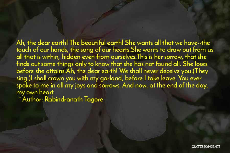 Rabindranath Tagore Quotes: Ah, The Dear Earth! The Beautiful Earth! She Wants All That We Have--the Touch Of Our Hands, The Song Of