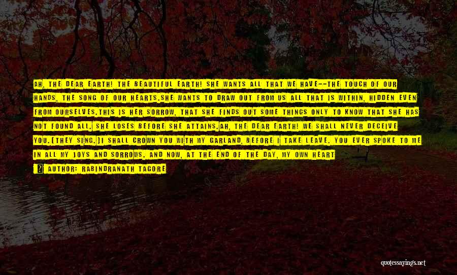 Rabindranath Tagore Quotes: Ah, The Dear Earth! The Beautiful Earth! She Wants All That We Have--the Touch Of Our Hands, The Song Of