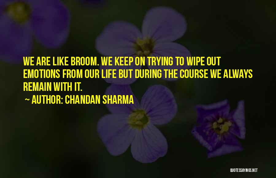 Chandan Sharma Quotes: We Are Like Broom. We Keep On Trying To Wipe Out Emotions From Our Life But During The Course We