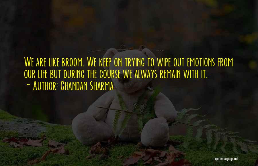 Chandan Sharma Quotes: We Are Like Broom. We Keep On Trying To Wipe Out Emotions From Our Life But During The Course We