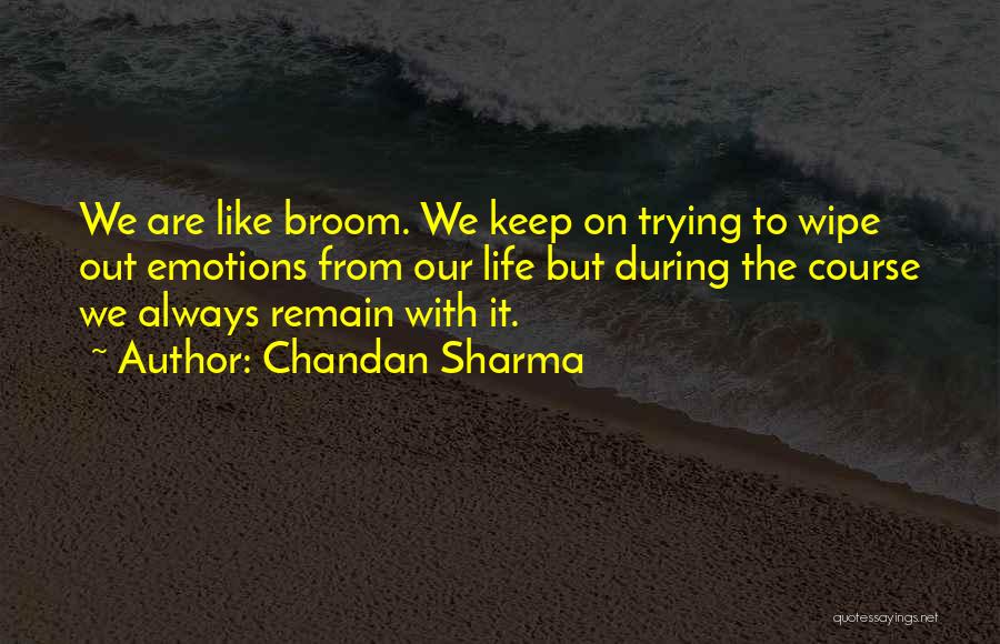 Chandan Sharma Quotes: We Are Like Broom. We Keep On Trying To Wipe Out Emotions From Our Life But During The Course We