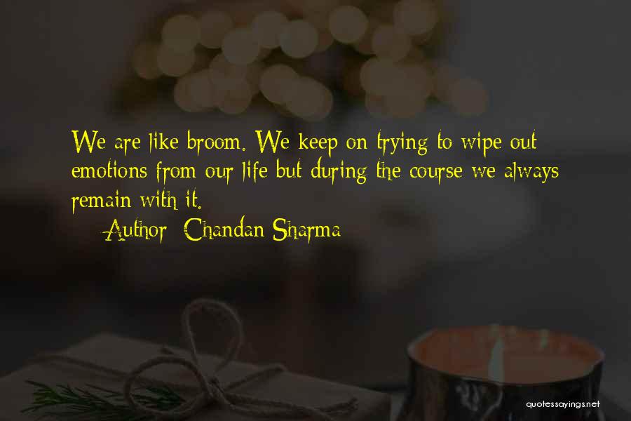 Chandan Sharma Quotes: We Are Like Broom. We Keep On Trying To Wipe Out Emotions From Our Life But During The Course We