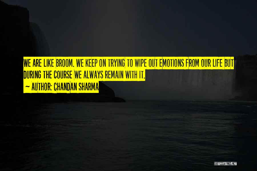 Chandan Sharma Quotes: We Are Like Broom. We Keep On Trying To Wipe Out Emotions From Our Life But During The Course We