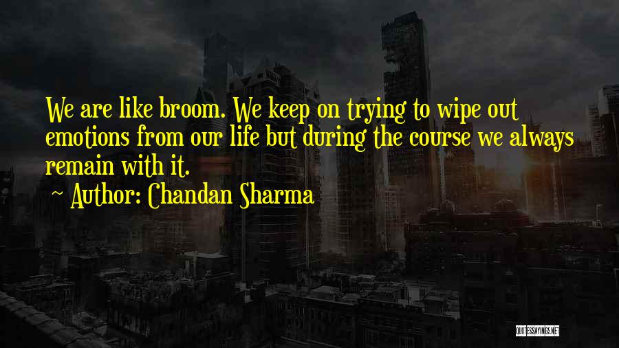 Chandan Sharma Quotes: We Are Like Broom. We Keep On Trying To Wipe Out Emotions From Our Life But During The Course We