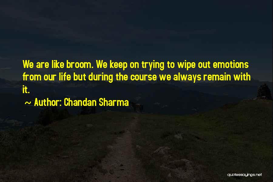 Chandan Sharma Quotes: We Are Like Broom. We Keep On Trying To Wipe Out Emotions From Our Life But During The Course We