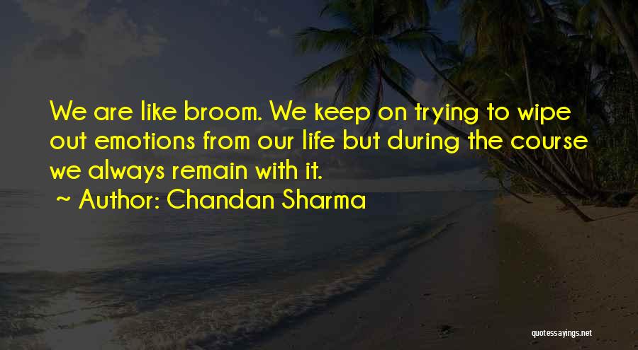 Chandan Sharma Quotes: We Are Like Broom. We Keep On Trying To Wipe Out Emotions From Our Life But During The Course We