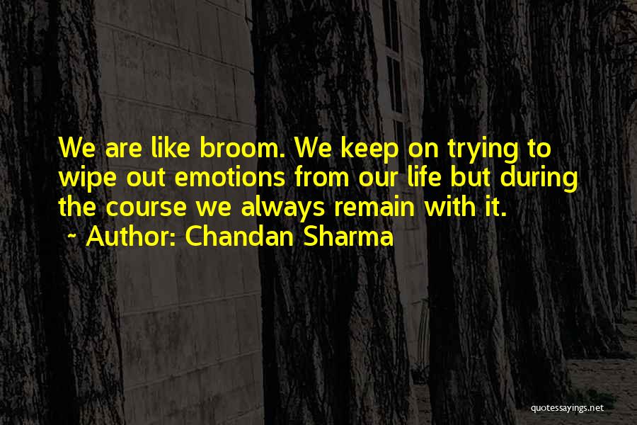 Chandan Sharma Quotes: We Are Like Broom. We Keep On Trying To Wipe Out Emotions From Our Life But During The Course We