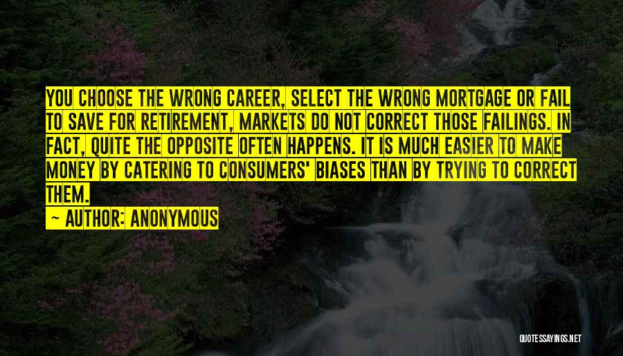 Anonymous Quotes: You Choose The Wrong Career, Select The Wrong Mortgage Or Fail To Save For Retirement, Markets Do Not Correct Those