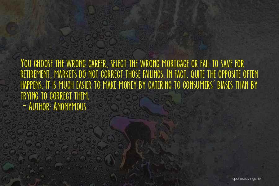 Anonymous Quotes: You Choose The Wrong Career, Select The Wrong Mortgage Or Fail To Save For Retirement, Markets Do Not Correct Those