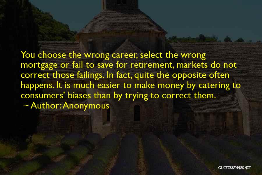 Anonymous Quotes: You Choose The Wrong Career, Select The Wrong Mortgage Or Fail To Save For Retirement, Markets Do Not Correct Those