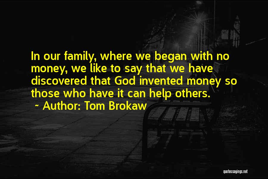 Tom Brokaw Quotes: In Our Family, Where We Began With No Money, We Like To Say That We Have Discovered That God Invented