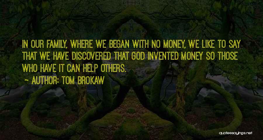 Tom Brokaw Quotes: In Our Family, Where We Began With No Money, We Like To Say That We Have Discovered That God Invented