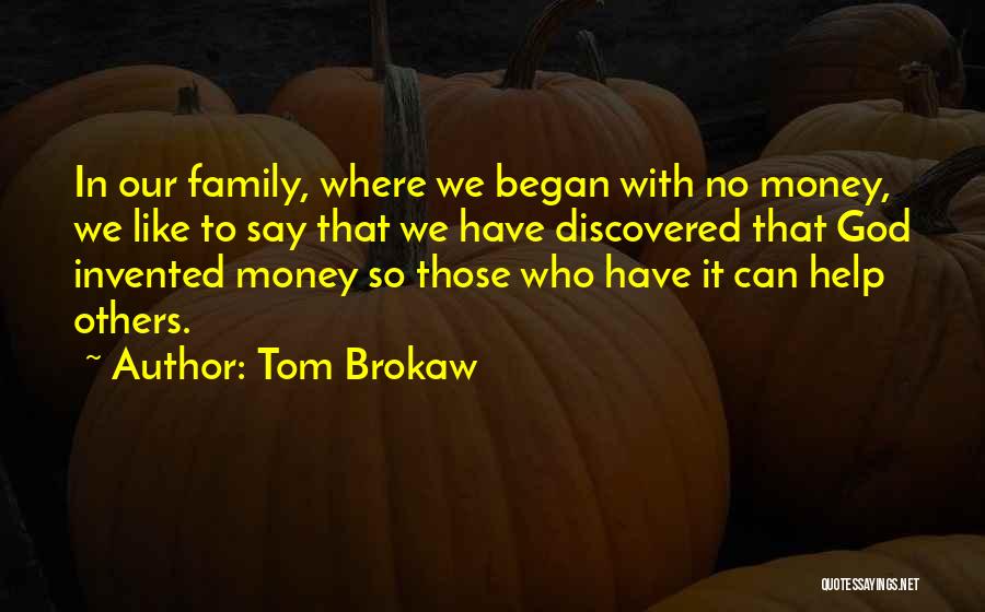 Tom Brokaw Quotes: In Our Family, Where We Began With No Money, We Like To Say That We Have Discovered That God Invented